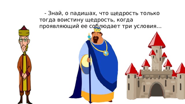  - Знай, о падишах, что щедрость только тогда воистину щедрость, когда проявляющий ее соблюдает три условия… 