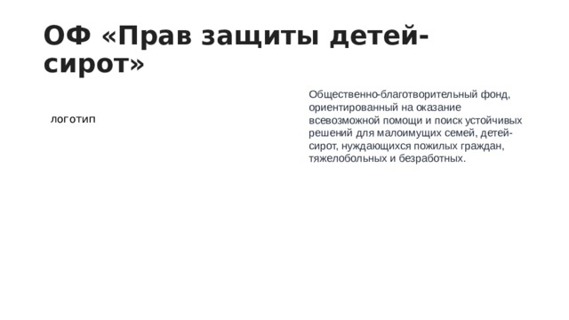 ОФ «Прав защиты детей-сирот» Общественно-благотворительный фонд, ориентированный на оказание всевозможной помощи и поиск устойчивых решений для малоимущих семей, детей-сирот, нуждающихся пожилых граждан, тяжелобольных и безработных. логотип 