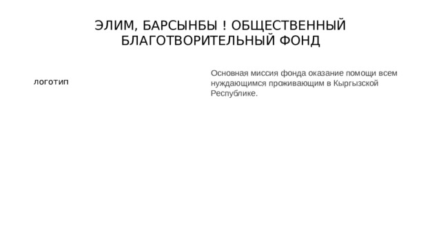 ЭЛИМ, БАРСЫНБЫ ! ОБЩЕСТВЕННЫЙ БЛАГОТВОРИТЕЛЬНЫЙ ФОНД   Основная миссия фонда оказание помощи всем нуждающимся проживающим в Кыргызской Республике. логотип 