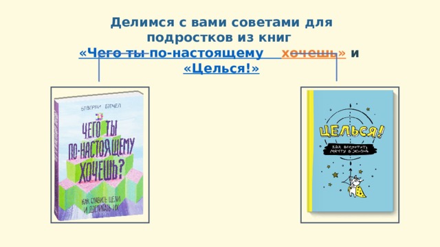 Делимся с вами советами для подростков из книг  «Чего ты по-настоящему  хочешь»   и   «Целься!» 10 