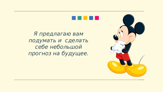 Я предлагаю вам подумать и сделать себе небольшой прогноз на будущее. 