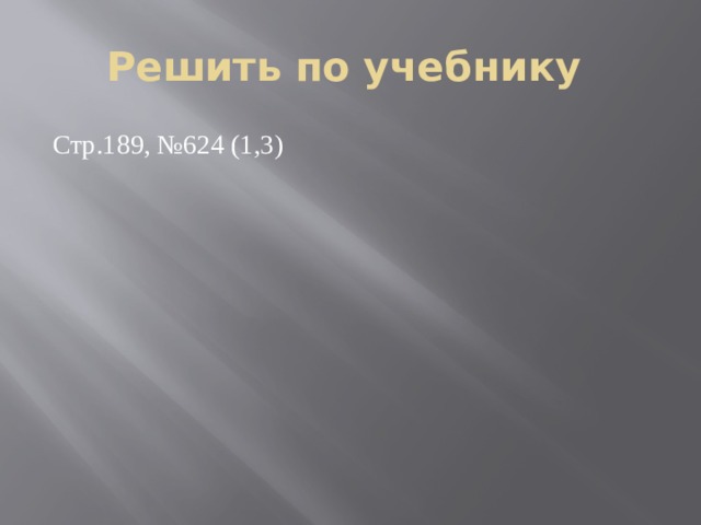 Решить по учебнику Стр.189, №624 (1,3) 