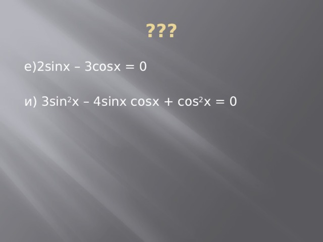 ??? е)2sinx – 3cosx = 0 и) 3sin 2 x – 4sinx cosx + cos 2 x = 0   