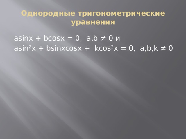 Однородные тригонометрические уравнения аsinx + bcosx = 0,  a,b ≠ 0 и asin 2 x + bsinxcosx +  kcos 2 x = 0,  a,b,k ≠ 0 