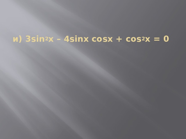 и) 3sin 2 x – 4sinx cosx + cos 2 x = 0     