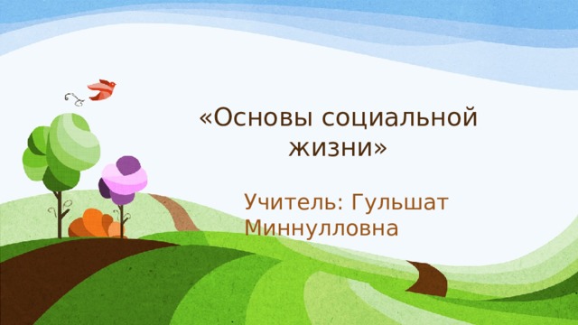 «Основы социальной жизни» Учитель: Гульшат Миннулловна 