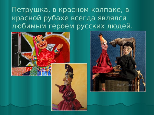 Петрушка, в красном колпаке, в красной рубахе всегда являлся любимым героем русских людей. 