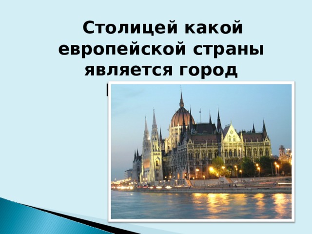  Столицей какой европейской страны является город Будапешт? 