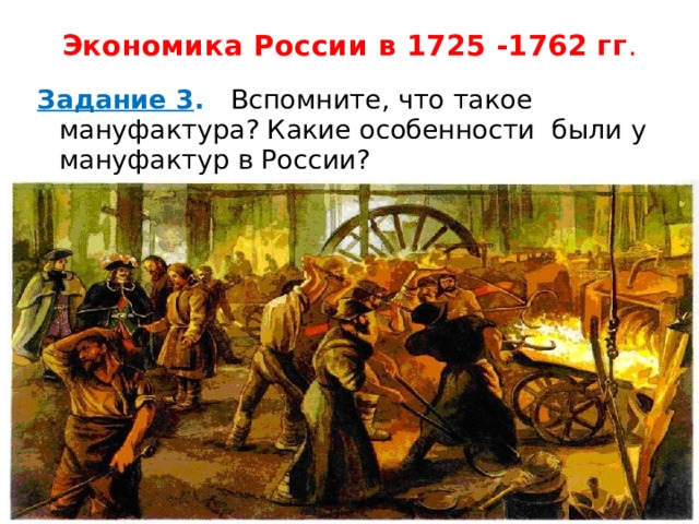 Экономика России в 1725 -1762 гг . Задание 3 . Вспомните, что такое мануфактура? Какие особенности были у мануфактур в России? 