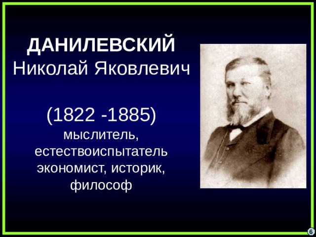ДАНИЛЕВСКИЙ Николай Яковлевич  (1822 -1885)  мыслитель, естествоиспытатель экономист, историк, философ 6 