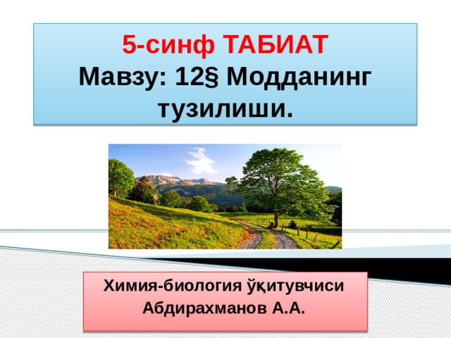 5-синф ТАБИАТ  Мавзу: 12§ Модданинг тузилиши. Химия-биология ўқитувчиси Абдирахманов А.А. 