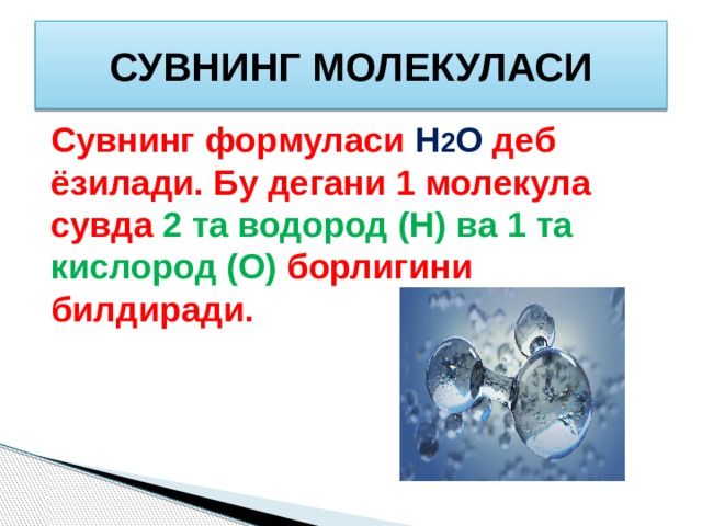 СУВНИНГ МОЛЕКУЛАСИ Сувнинг формуласи Н 2 О деб ёзилади. Бу дегани 1 молекула сувда 2 та водород (Н) ва 1 та кислород (О) борлигини билдиради.  