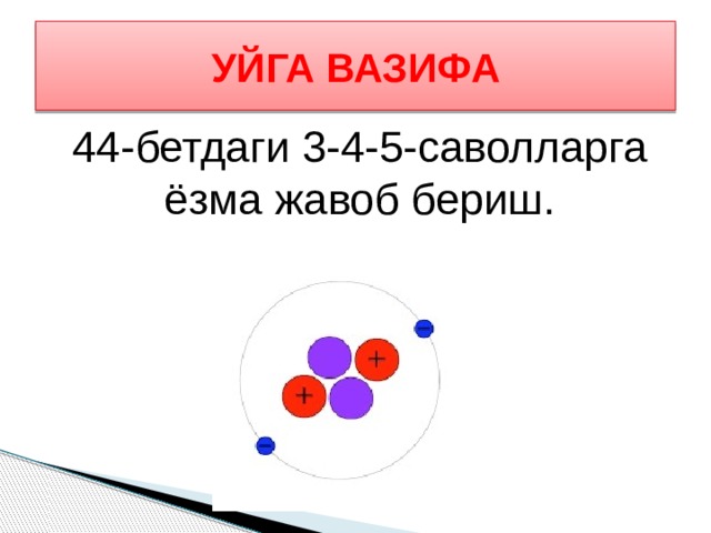 УЙГА ВАЗИФА 44-бетдаги 3-4-5-саволларга ёзма жавоб бериш. 