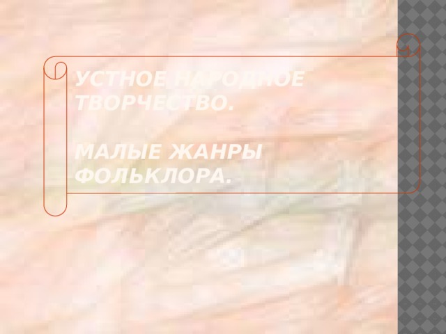 Устное народное творчество.   Малые жанры фольклора. 