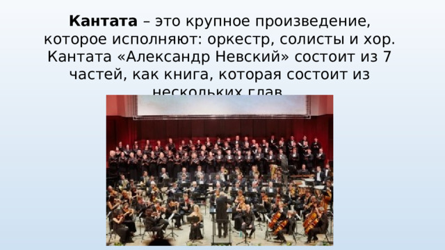 Кантата – это крупное произведение, которое исполняют: оркестр, солисты и хор. Кантата «Александр Невский» состоит из 7 частей, как книга, которая состоит из нескольких глав. 