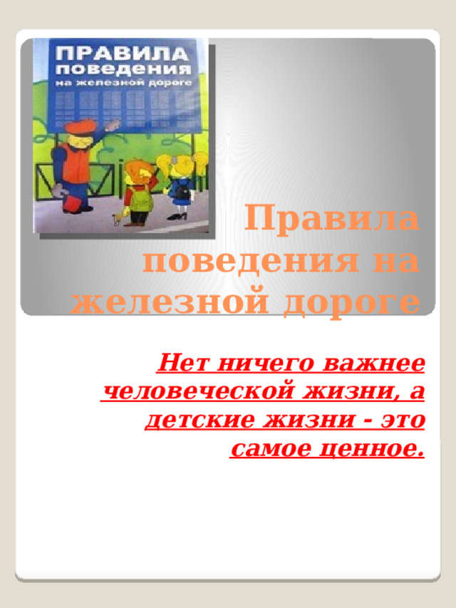 Правила поведения на железной дороге Нет ничего важнее человеческой жизни, а детские жизни - это самое ценное. 