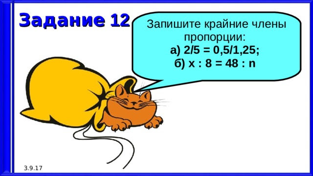 Задание 12 Запишите крайние члены пропорции:  а) 2/5 = 0,5/1,25; б) x : 8 = 48 : n  3.9.17
