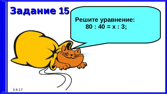 Задание 15  Решите уравнение:  80 : 40 = х : 3; 3.9.17