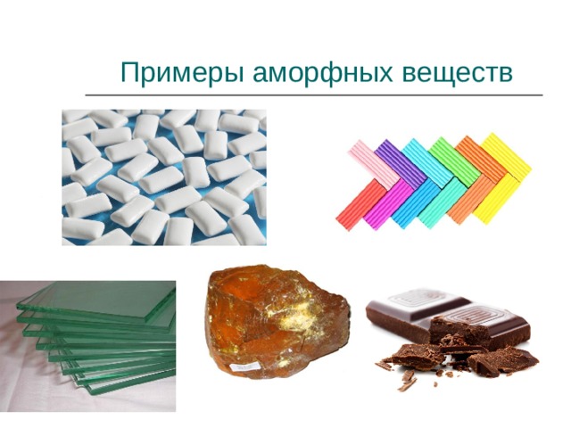 Примеры аморфных веществ К аморфным телам относятся стекло, смола, канифоль, сахарный леденец и др.  