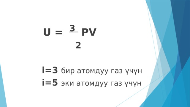  U =  3  PV  2  i=3 бир атомдуу газ үчүн i=5 эки атомдуу газ үчүн  