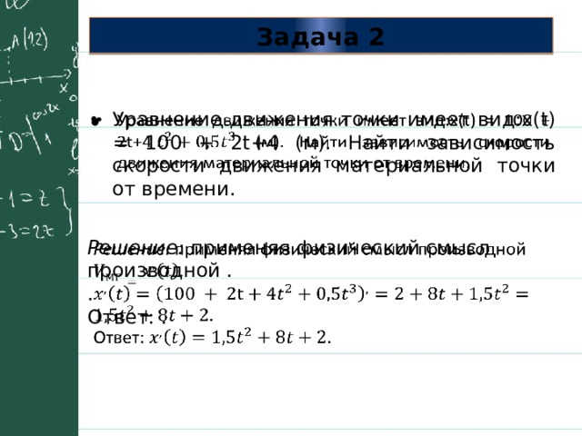 Задача 2 Уравнение движения точки имеет вид:x(t) = 100 + 2t+4 (м). Найти зависимость скорости движения материальной точки от времени.   Решение: применяя физический смысл производной .   . Ответ: . 