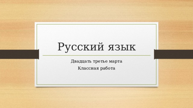 Русский язык Двадцать третье марта Классная работа 