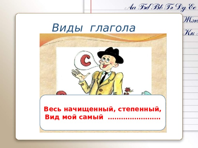 Виды глагола Весь начищенный, степенный, Вид мой самый …………………… 