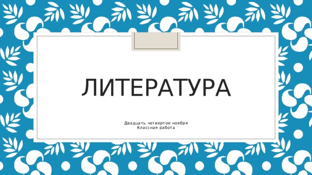 Литература Двадцать четвертое ноября Классная работа 