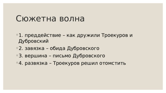 Сюжетна волна 1. преддействие – как дружили Троекуров и Дубровский 2. завязка – обида Дубровского 3. вершина – письмо Дубровского 4. развязка – Троекуров решил отомстить 