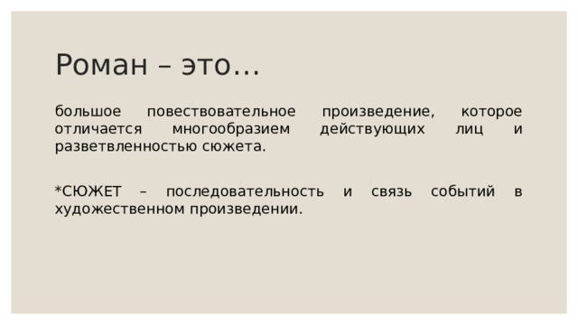 Роман – это… большое повествовательное произведение, которое отличается многообразием действующих лиц и разветвленностью сюжета. *СЮЖЕТ – последовательность и связь событий в художественном произведении. 
