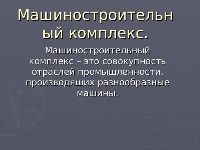 Машиностроительный комплекс. Машиностроительный комплекс – это совокупность отраслей промышленности, производящих разнообразные машины. 