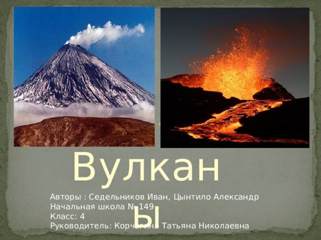 Вулканы Авторы : Седельников Иван, Цынтило Александр Начальная школа № 149 Класс: 4 Руководитель: Корчагина Татьяна Николаевна 