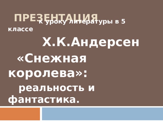  ПРЕЗЕНТАЦИЯ  к уроку литературы в 5 классе  Х.К.Андерсен  «Снежная королева»:  реальность и фантастика. 
