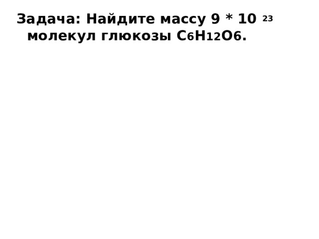Задача: Найдите массу 9 * 10 23 молекул глюкозы C 6 H 12 O 6 . 
