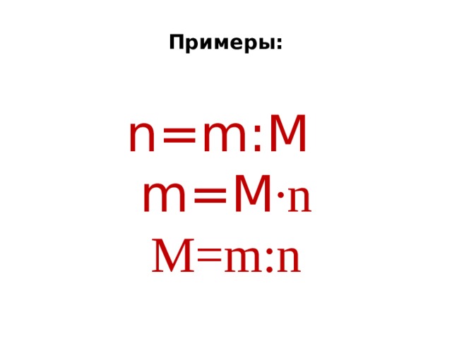 Примеры:    n=m:M  m=M ·n M=m:n 