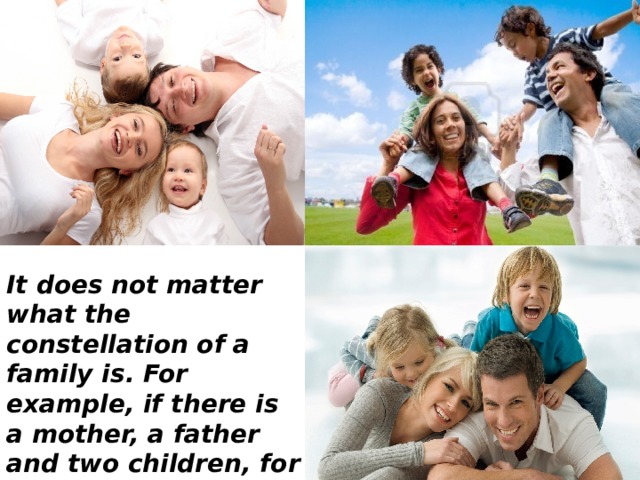 It does not matter what the constellation of a family is. For example, if there is a mother, a father and two children, for most people it seems that this is a perfect family. 