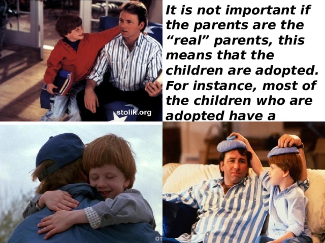 It is not important if the parents are the “real” parents, this means that the children are adopted. For instance, most of the children who are adopted have a considerably better life than before.    