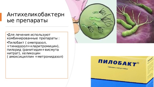 Антихеликобактерные препараты Для лечения используют комбинированные препараты : Пилобакт ( омепразол,+тинидазол+кларитромицин), пилорид (ранитидин+висмута нитрат), хеликоцин ( амоксициллин +метронидазол) 