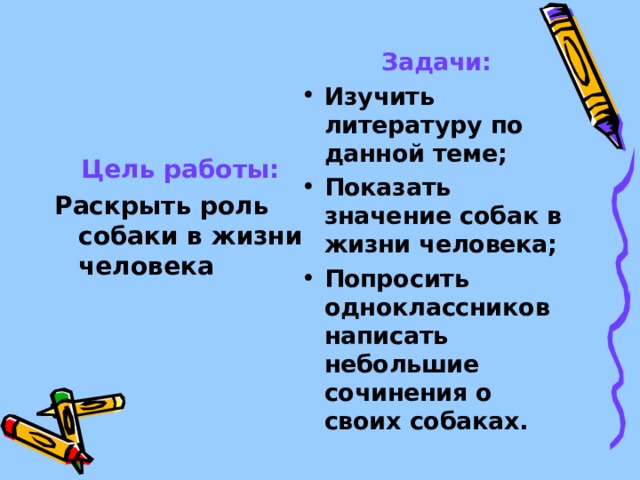 Задачи: Изучить литературу по данной теме; Показать значение собак в жизни человека; Попросить одноклассников написать небольшие сочинения о своих собаках. Цель работы: Раскрыть роль собаки в жизни человека 