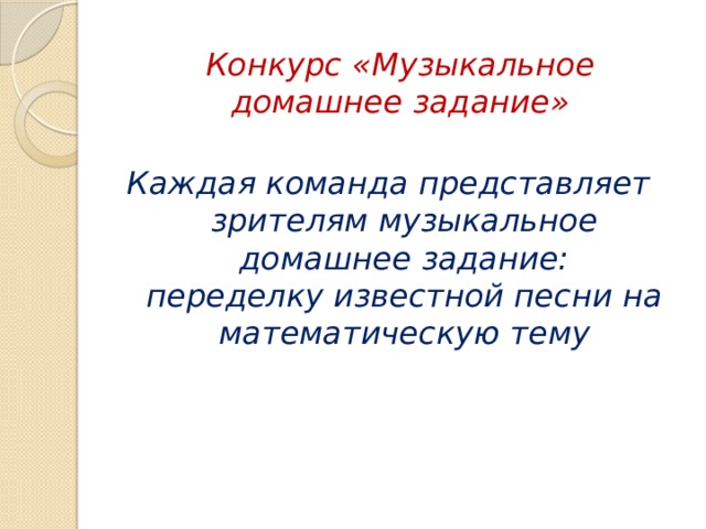 Конкурс «Музыкальное домашнее задание» Каждая команда представляет зрителям музыкальное домашнее задание: переделку известной песни на математическую тему 