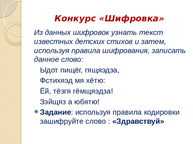 Конкурс «Шифровка» Из данных шифровок узнать текст известных детских стихов и затем, используя правила шифрования, записать данное слово: Ыдот пищëг, гящяэдза, Фстихяэд мя хëтю: Ëй, тëзгя гëмщяэдза! Зэйщяз а юбятю! Задание : используя правила кодировки зашифруйте слово : «Здравствуй» 