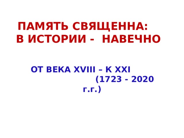 ПАМЯТЬ СВЯЩЕННА: В ИСТОРИИ - НАВЕЧНО ОТ ВЕКА XVIII – К XXI (1723 - 2020 г.г.) 