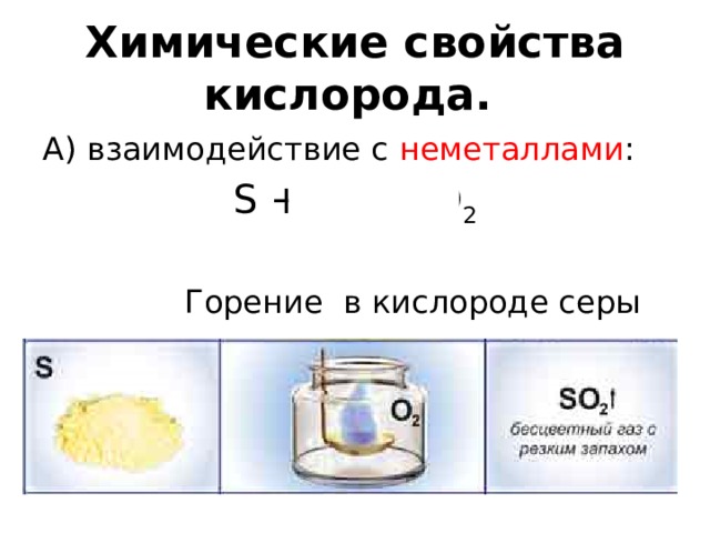   Химические свойства кислорода.    А) взаимодействие с неметаллами : S + O 2 = SO 2 Горение в кислороде серы 