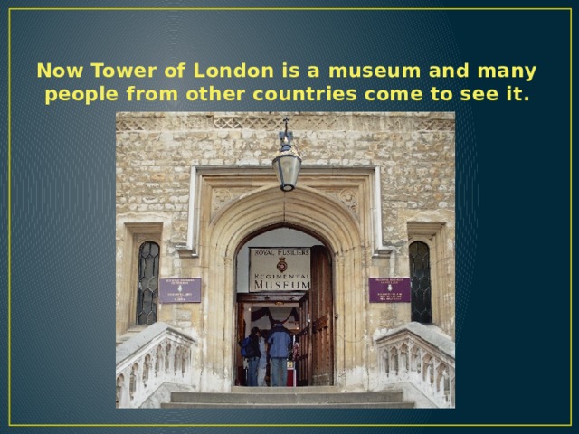 Now Tower of London is a museum and many people from other countries come to see it. 