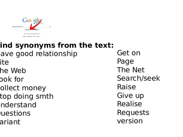 Find synonyms from the text: Have good relationship Site  The Web  Look for   Collect money  Stop doing smth  Understand    Questions  Variant   Get on Page The Net Search/seek Raise Give up Realise Requests version 