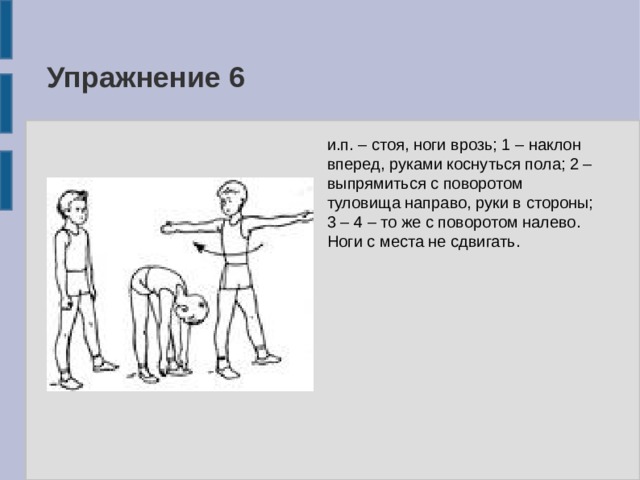 Ноги врозь. Повороты туловища направо и налево. С наклоном ноги врозь, руки в стороны. Стойка ноги врозь руки в стороны. Наклоны туловища вперед руки сзади.