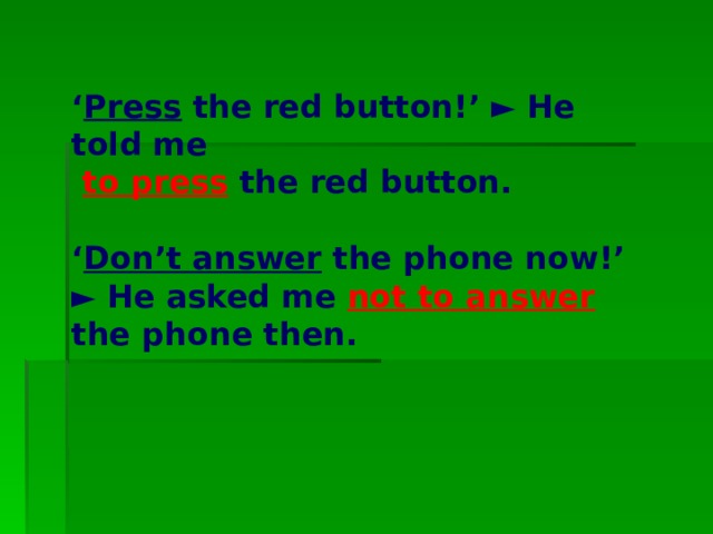 ‘ Press the red button!’ ► He told me  to press the red button. ‘ Don’t answer the phone now!’ ► He asked me not to answer the phone then.  