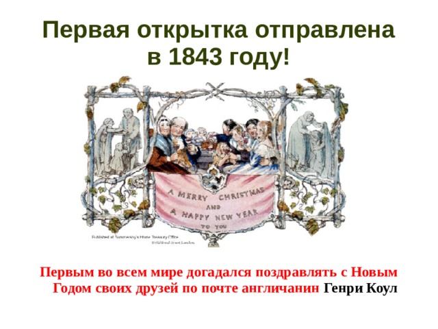 Первая открытка отправлена  в 1843 году! Первым во всем мире догадался поздравлять с Новым Годом своих друзей по почте англичанин Генри Коул  