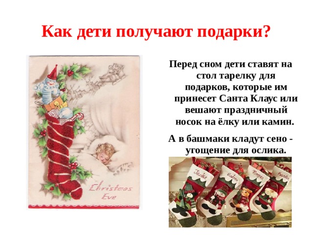 Как дети получают подарки? Перед сном дети ставят на стол тарелку для подарков, которые им принесет Санта Клаус или вешают праздничный носок на ёлку или камин. А в башмаки кладут сено - угощение для ослика.  