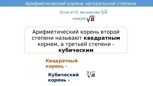  Арифметический корень натуральной степени     Арифметический корень второй степени называют квадратным корнем, а третьей степени - кубическим Квадратный корень -   Кубический корень - 